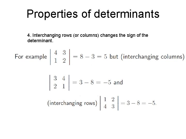 Properties of determinants 4. Interchanging rows (or columns) changes the sign of the determinant.