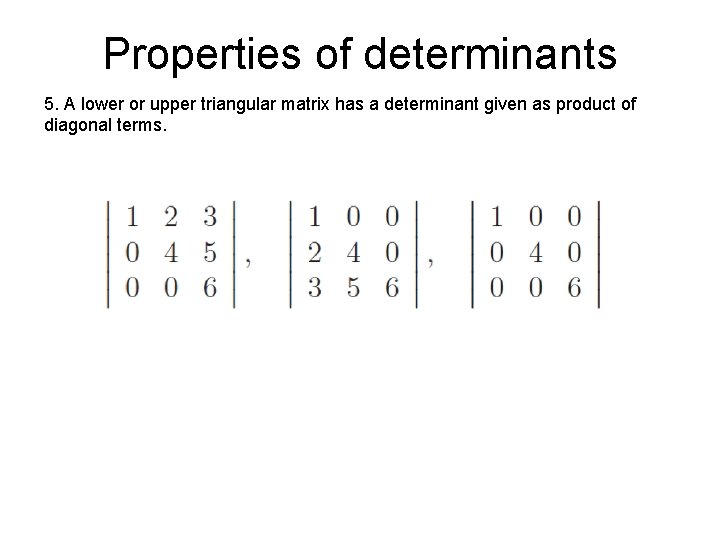 Properties of determinants 5. A lower or upper triangular matrix has a determinant given