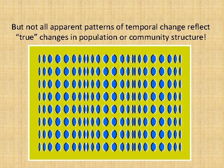 But not all apparent patterns of temporal change reflect “true” changes in population or