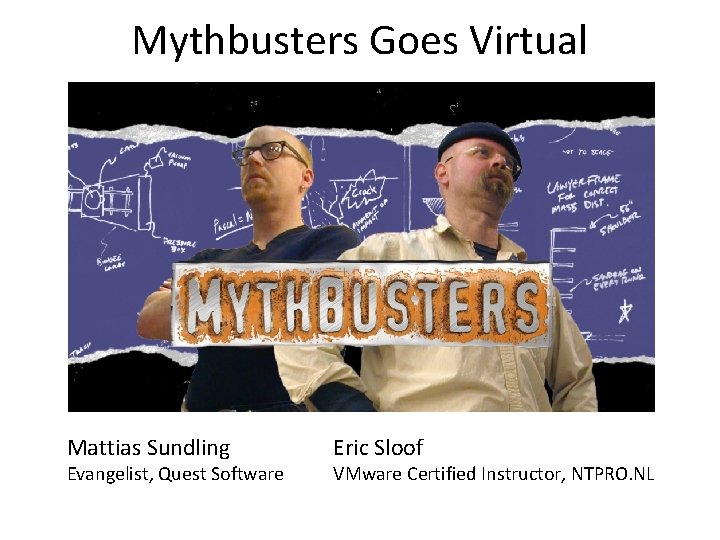 Mythbusters Goes Virtual Mattias Sundling Evangelist, Quest Software Eric Sloof VMware Certified Instructor, NTPRO.