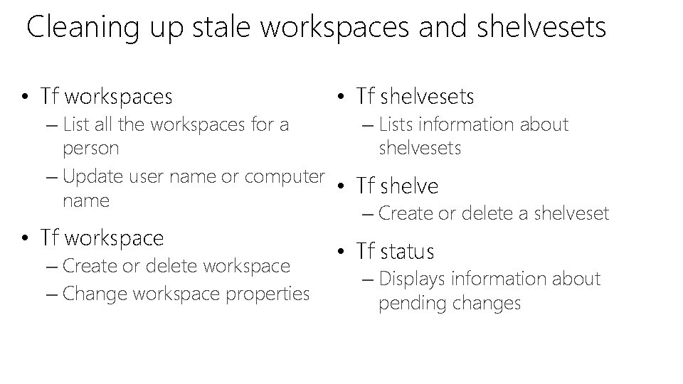 Cleaning up stale workspaces and shelvesets • Tf workspaces • Tf shelvesets – List