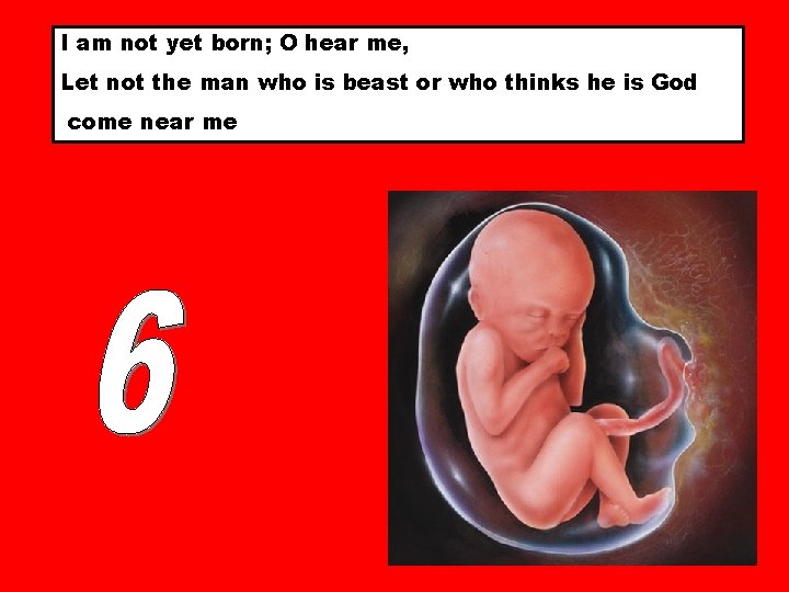 I am not yet born; O hear me, Let not the man who is