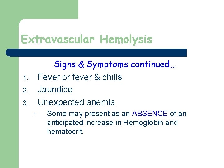 Extravascular Hemolysis Signs & Symptoms continued… Fever or fever & chills Jaundice Unexpected anemia