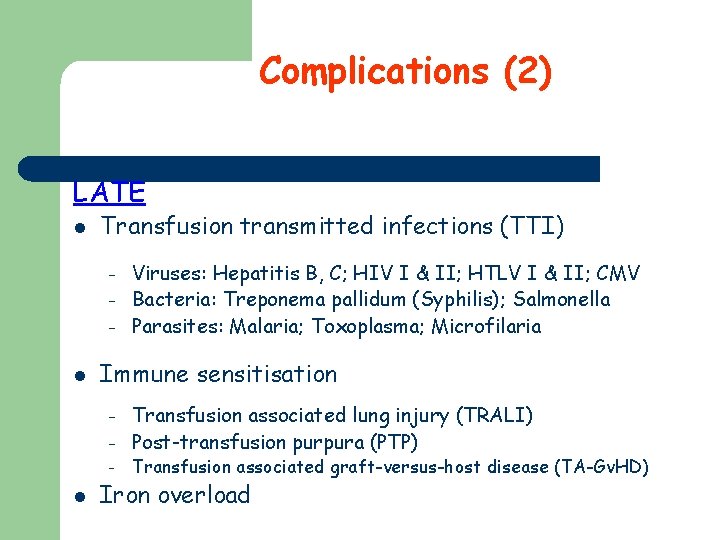 Complications (2) LATE l Transfusion transmitted infections (TTI) – – – l Immune sensitisation