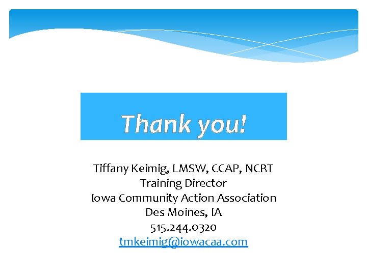 Thank you! Tiffany Keimig, LMSW, CCAP, NCRT Training Director Iowa Community Action Association Des
