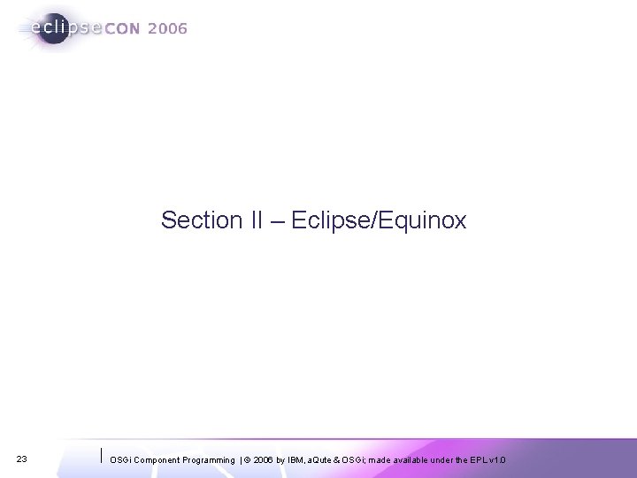 Section II – Eclipse/Equinox 23 OSGi Component Programming | © 2006 by IBM, a.