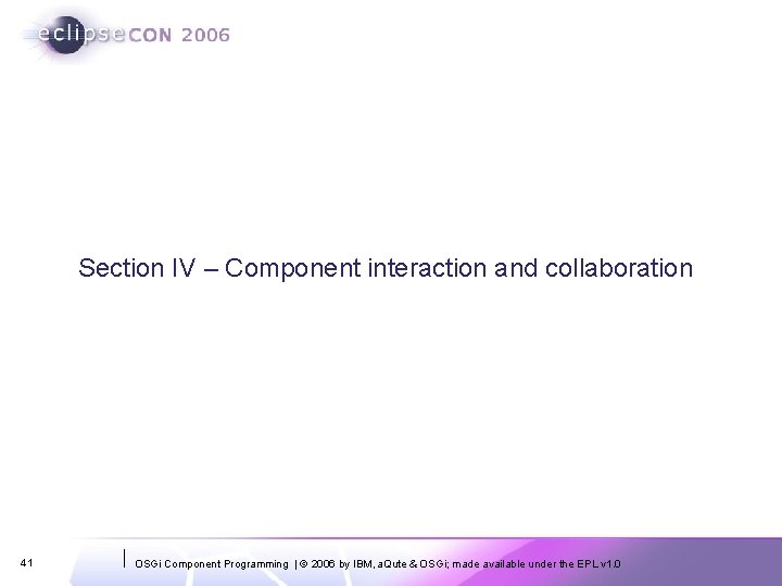 Section IV – Component interaction and collaboration 41 OSGi Component Programming | © 2006