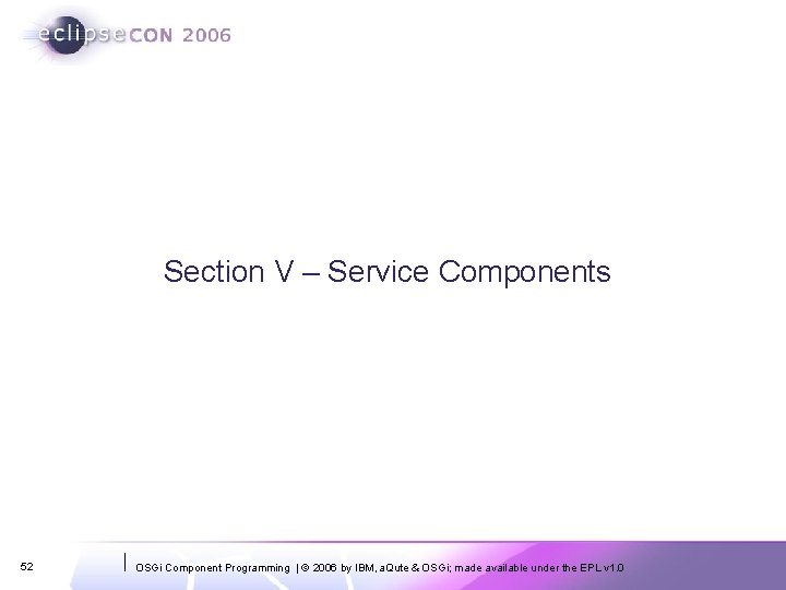 Section V – Service Components 52 OSGi Component Programming | © 2006 by IBM,