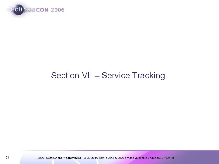Section VII – Service Tracking 74 OSGi Component Programming | © 2006 by IBM,