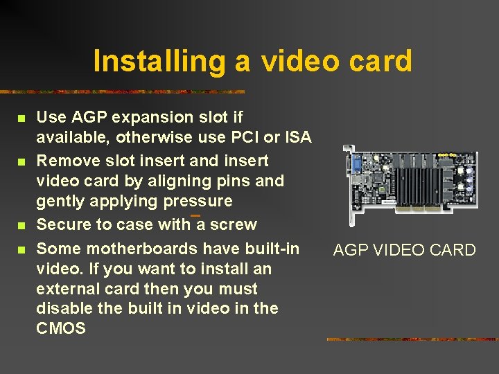 Installing a video card n n Use AGP expansion slot if available, otherwise use
