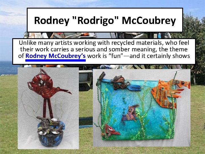 Rodney "Rodrigo" Mc. Coubrey Unlike many artists working with recycled materials, who feel their