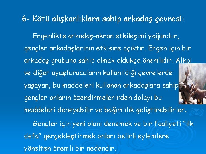 6 - Kötü alışkanlıklara sahip arkadaş çevresi: Ergenlikte arkadaş-akran etkileşimi yoğundur, gençler arkadaşlarının etkisine