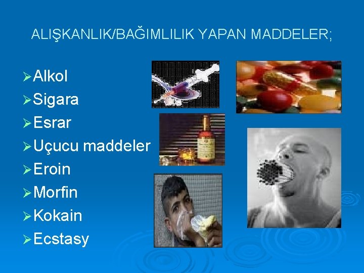 ALIŞKANLIK/BAĞIMLILIK YAPAN MADDELER; ØAlkol ØSigara ØEsrar ØUçucu maddeler ØEroin ØMorfin ØKokain ØEcstasy 