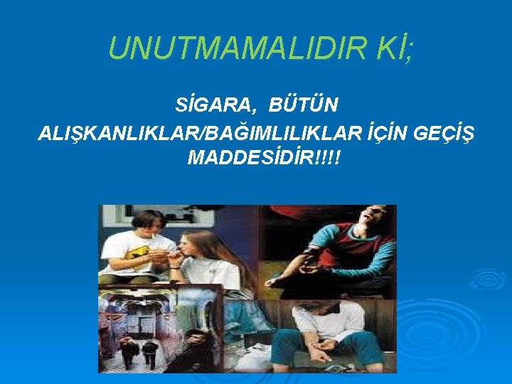 UNUTMAMALIDIR Kİ; SİGARA, BÜTÜN ALIŞKANLIKLAR/BAĞIMLILIKLAR İÇİN GEÇİŞ MADDESİDİR!!!! 