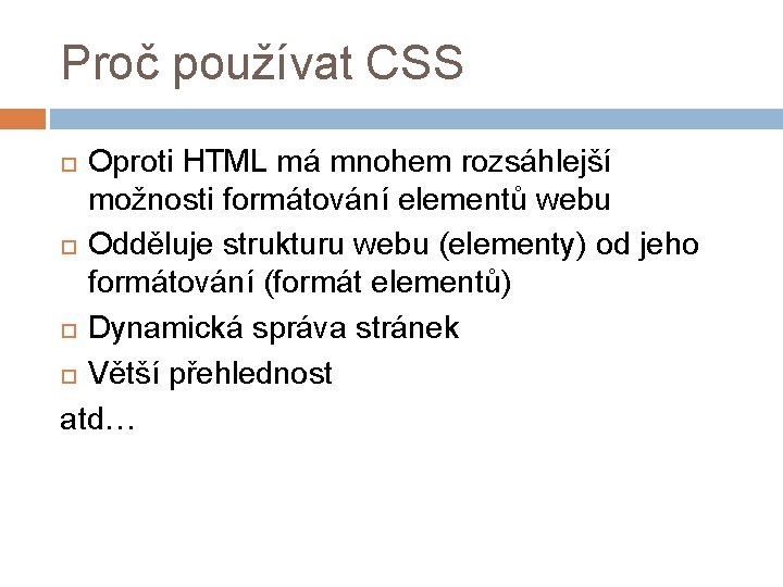 Proč používat CSS Oproti HTML má mnohem rozsáhlejší možnosti formátování elementů webu Odděluje strukturu