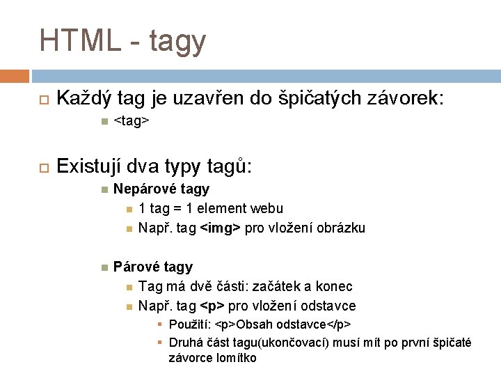 HTML - tagy Každý tag je uzavřen do špičatých závorek: <tag> Existují dva typy