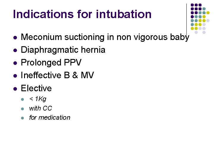 Indications for intubation l l l Meconium suctioning in non vigorous baby Diaphragmatic hernia