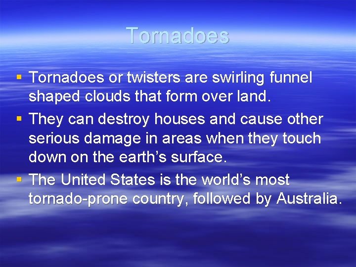 Tornadoes § Tornadoes or twisters are swirling funnel shaped clouds that form over land.