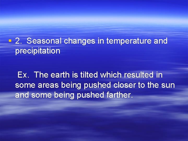 § 2. Seasonal changes in temperature and precipitation Ex. The earth is tilted which