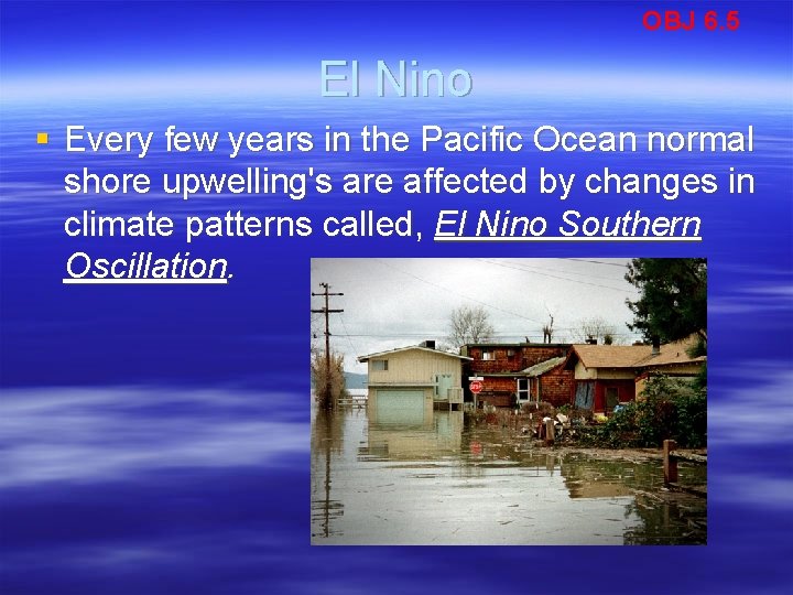 OBJ 6. 5 El Nino § Every few years in the Pacific Ocean normal