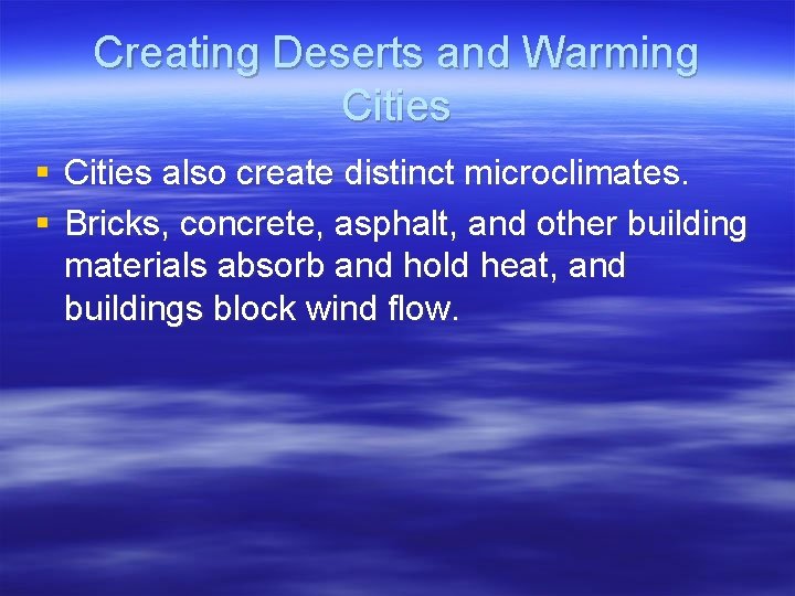 Creating Deserts and Warming Cities § Cities also create distinct microclimates. § Bricks, concrete,