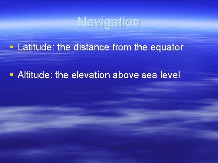 Navigation § Latitude: the distance from the equator § Altitude: the elevation above sea