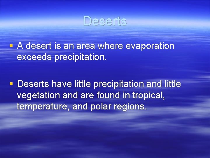 Deserts § A desert is an area where evaporation exceeds precipitation. § Deserts have