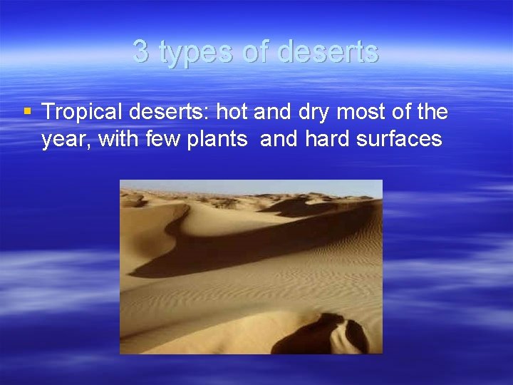 3 types of deserts § Tropical deserts: hot and dry most of the year,