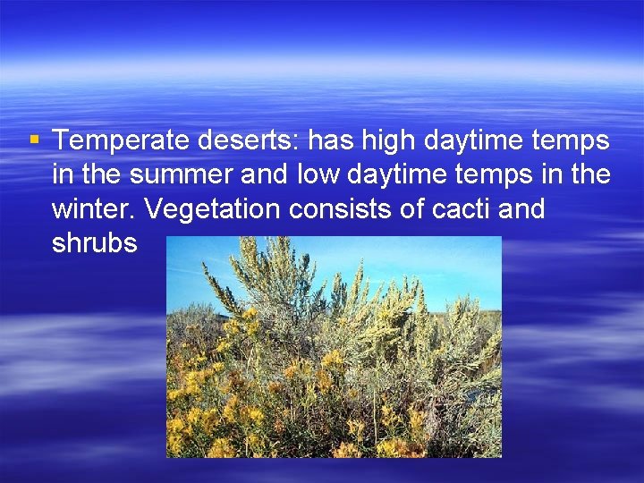 § Temperate deserts: has high daytime temps in the summer and low daytime temps
