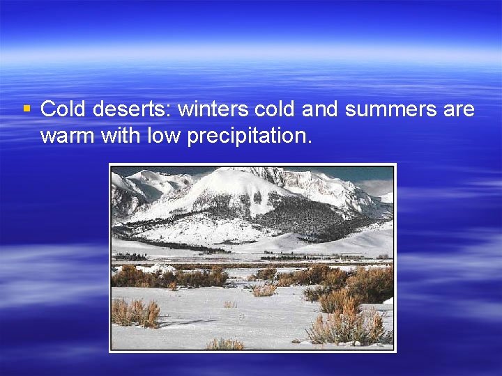 § Cold deserts: winters cold and summers are warm with low precipitation. 