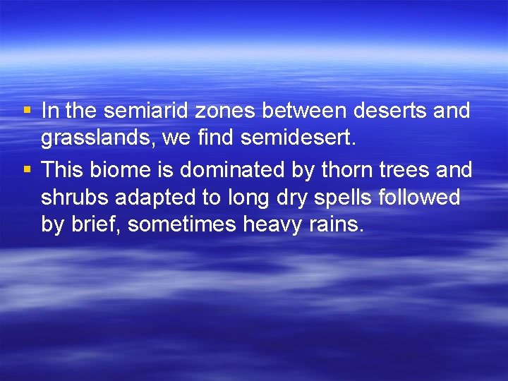 § In the semiarid zones between deserts and grasslands, we find semidesert. § This