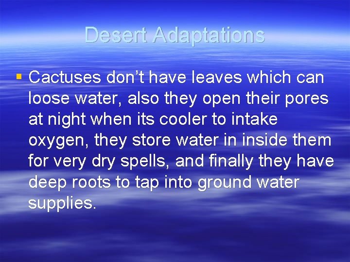 Desert Adaptations § Cactuses don’t have leaves which can loose water, also they open