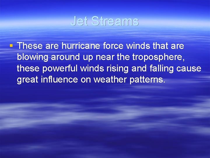 Jet Streams § These are hurricane force winds that are blowing around up near