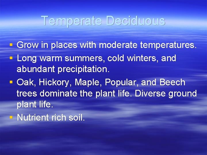 Temperate Deciduous § Grow in places with moderate temperatures. § Long warm summers, cold