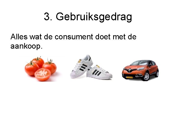 3. Gebruiksgedrag Alles wat de consument doet met de aankoop. 