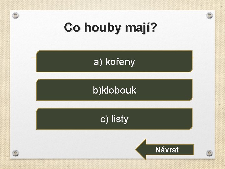 Co houby mají? a) kořeny b)klobouk c) listy Návrat 