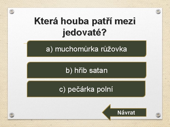 Která houba patří mezi jedovaté? a) muchomůrka růžovka b) hřib satan c) pečárka polní