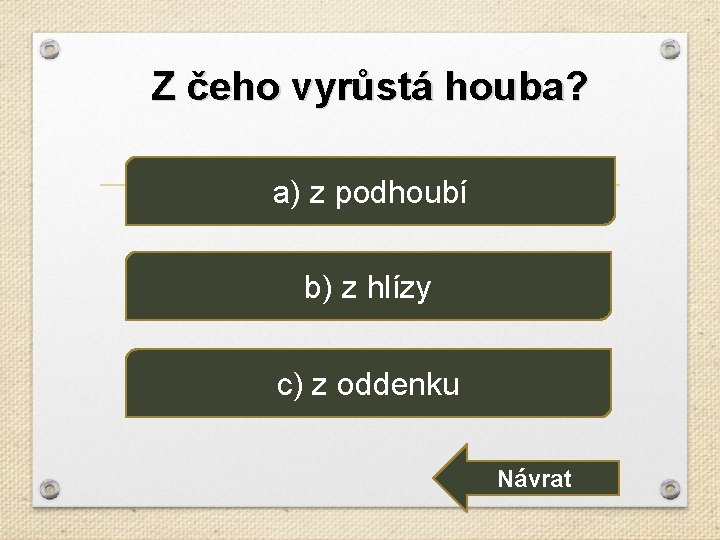 Z čeho vyrůstá houba? a) z podhoubí b) z hlízy c) z oddenku Návrat