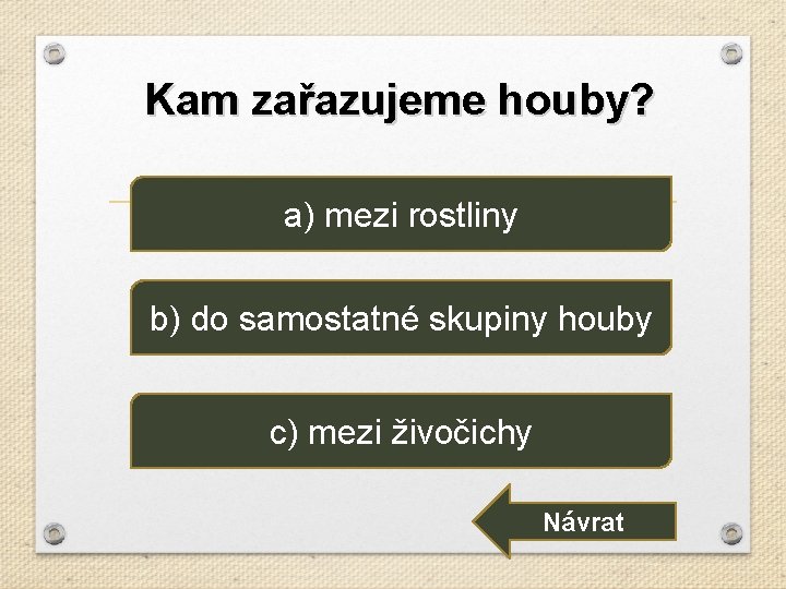 Kam zařazujeme houby? a) mezi rostliny b) do samostatné skupiny houby c) mezi živočichy