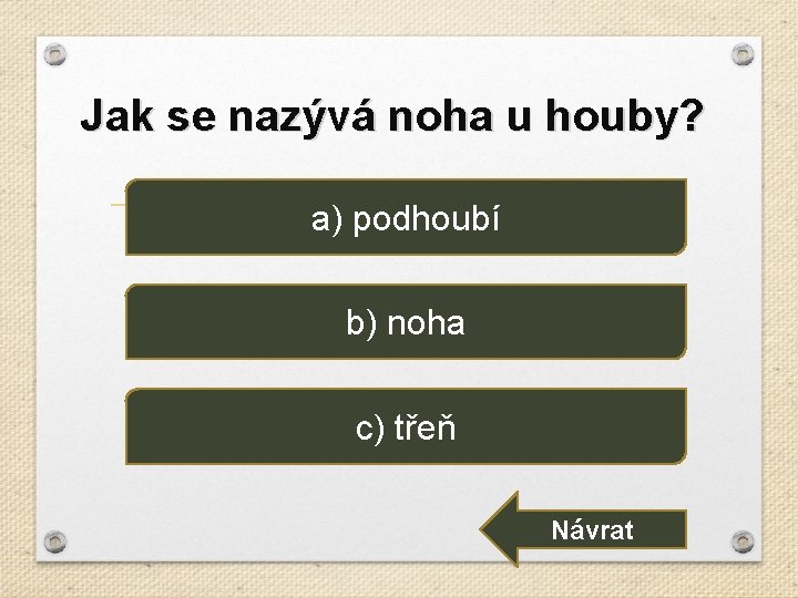 Jak se nazývá noha u houby? a) podhoubí b) noha c) třeň Návrat 