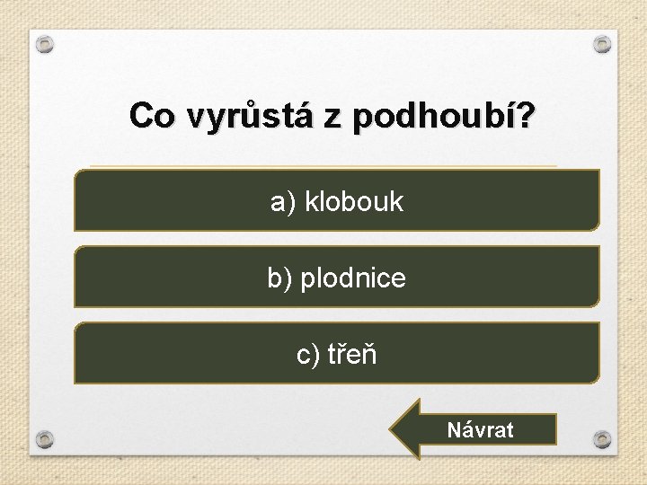 Co vyrůstá z podhoubí? a) klobouk b) plodnice c) třeň Návrat 