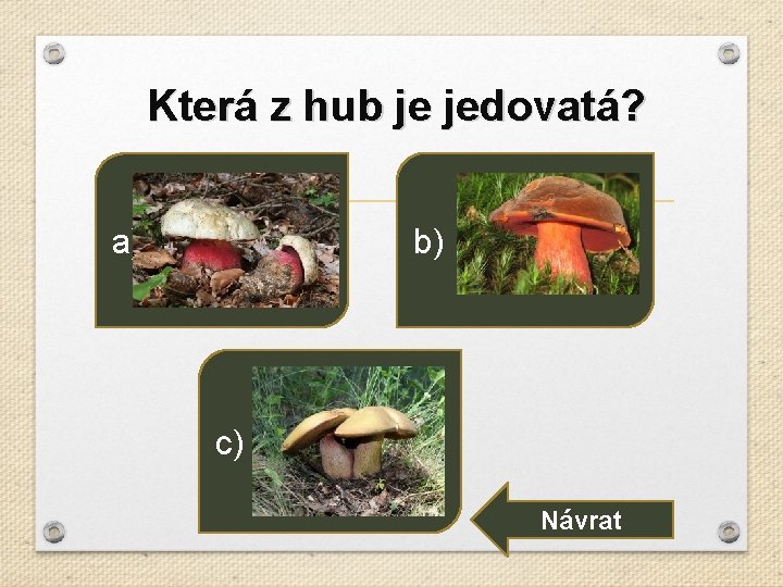 Která z hub je jedovatá? b) a) c) Návrat 