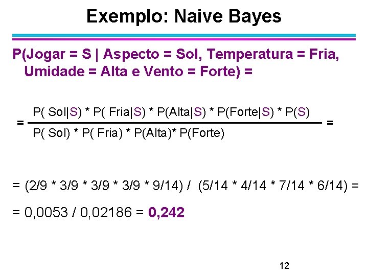 Exemplo: Naive Bayes P(Jogar = S | Aspecto = Sol, Temperatura = Fria, Umidade