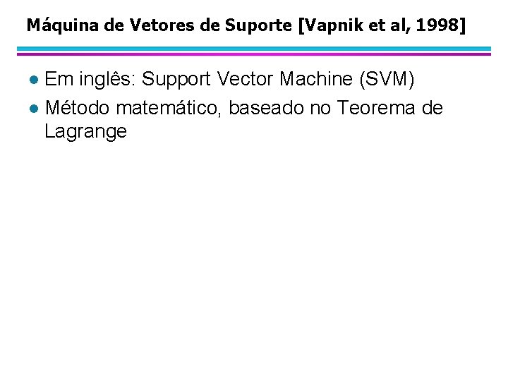 Máquina de Vetores de Suporte [Vapnik et al, 1998] Em inglês: Support Vector Machine