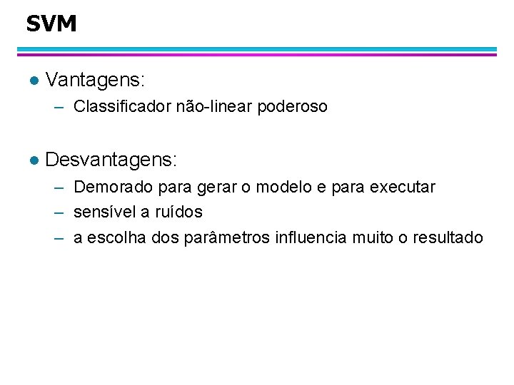 SVM l Vantagens: – Classificador não-linear poderoso l Desvantagens: – Demorado para gerar o