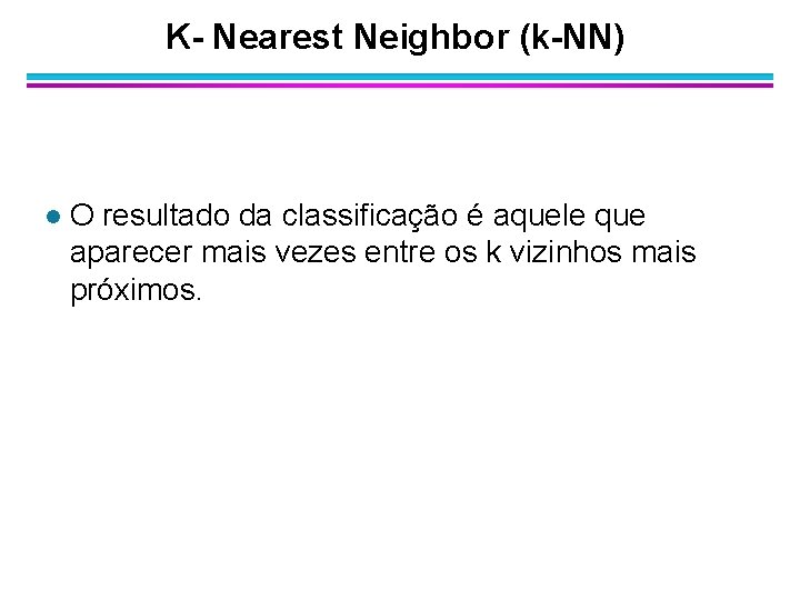 K- Nearest Neighbor (k-NN) l O resultado da classificação é aquele que aparecer mais