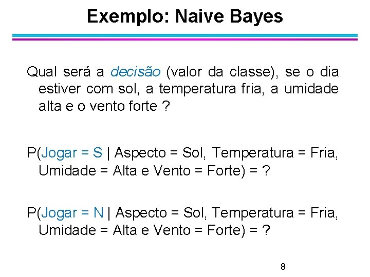 Exemplo: Naive Bayes Qual será a decisão (valor da classe), se o dia estiver