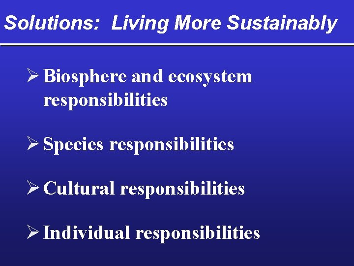 Solutions: Living More Sustainably Ø Biosphere and ecosystem responsibilities Ø Species responsibilities Ø Cultural