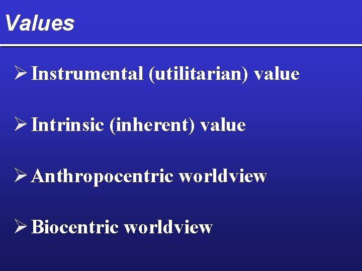 Values Ø Instrumental (utilitarian) value Ø Intrinsic (inherent) value Ø Anthropocentric worldview Ø Biocentric