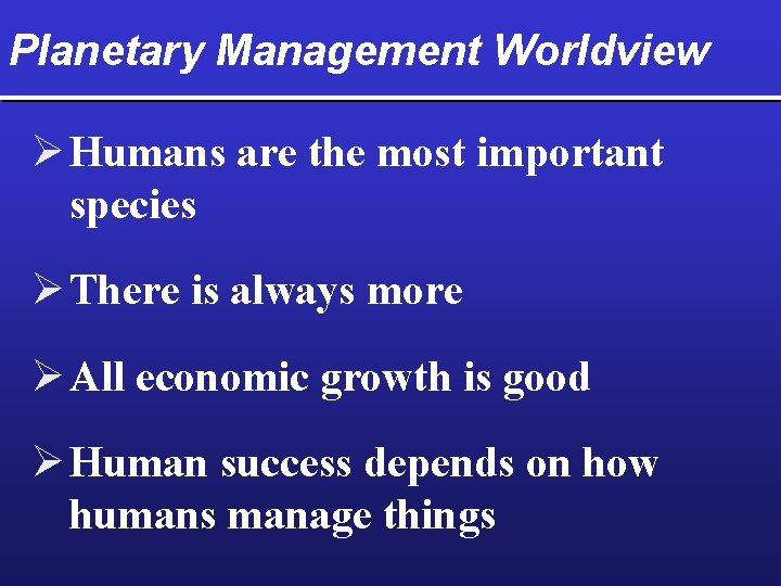 Planetary Management Worldview Ø Humans are the most important species Ø There is always